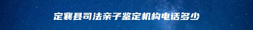 定襄县司法亲子鉴定机构电话多少
