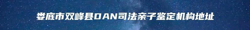 娄底市双峰县DAN司法亲子鉴定机构地址