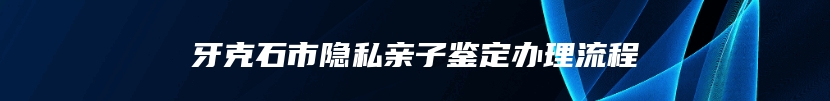 牙克石市隐私亲子鉴定办理流程