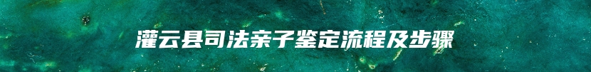 灌云县司法亲子鉴定流程及步骤