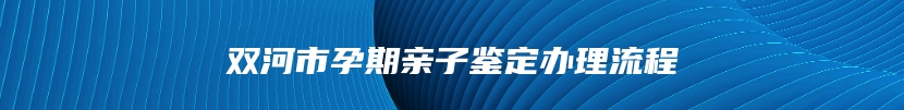 双河市孕期亲子鉴定办理流程