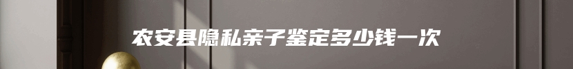 农安县隐私亲子鉴定多少钱一次