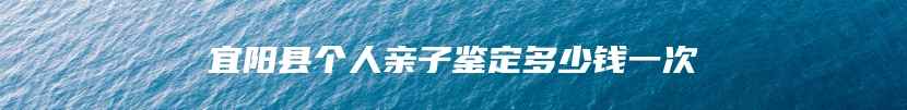 宜阳县个人亲子鉴定多少钱一次