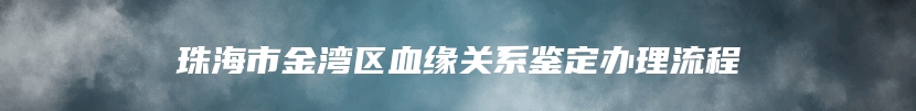 珠海市金湾区血缘关系鉴定办理流程