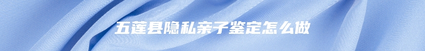 五莲县隐私亲子鉴定怎么做
