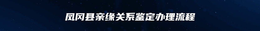 凤冈县亲缘关系鉴定办理流程