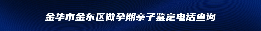 金华市金东区做孕期亲子鉴定电话查询