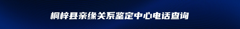 桐梓县亲缘关系鉴定中心电话查询