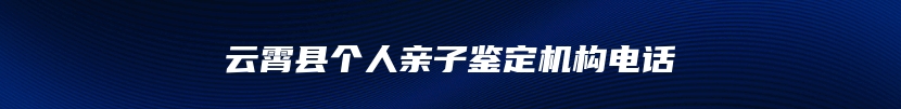 云霄县个人亲子鉴定机构电话