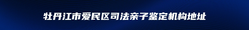 牡丹江市爱民区司法亲子鉴定机构地址