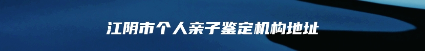 江阴市个人亲子鉴定机构地址