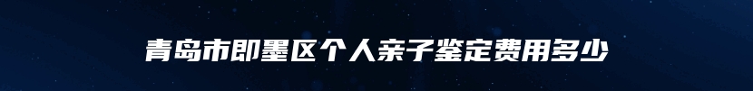 青岛市即墨区个人亲子鉴定费用多少