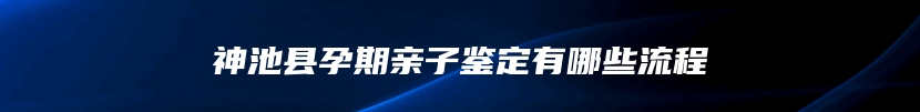 神池县孕期亲子鉴定有哪些流程