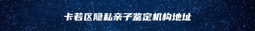 卡若区隐私亲子鉴定机构地址