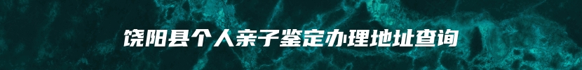 饶阳县个人亲子鉴定办理地址查询