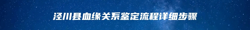 泾川县血缘关系鉴定流程详细步骤