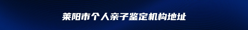 莱阳市个人亲子鉴定机构地址