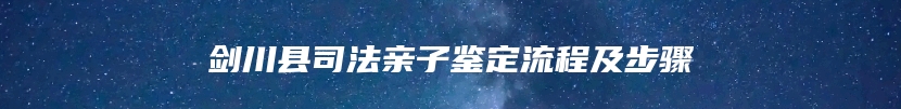 剑川县司法亲子鉴定流程及步骤