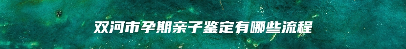 双河市孕期亲子鉴定有哪些流程