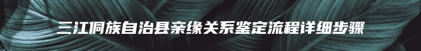 三江侗族自治县亲缘关系鉴定流程详细步骤