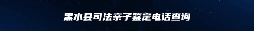 黑水县司法亲子鉴定电话查询