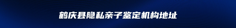 鹤庆县隐私亲子鉴定机构地址