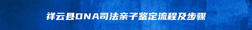 祥云县DNA司法亲子鉴定流程及步骤