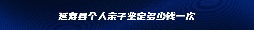 延寿县个人亲子鉴定多少钱一次