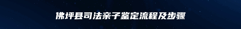 佛坪县司法亲子鉴定流程及步骤