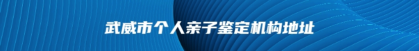 武威市个人亲子鉴定机构地址