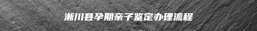 淅川县孕期亲子鉴定办理流程