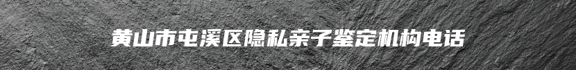 黄山市屯溪区隐私亲子鉴定机构电话