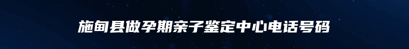 施甸县做孕期亲子鉴定中心电话号码