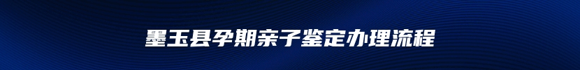 墨玉县孕期亲子鉴定办理流程