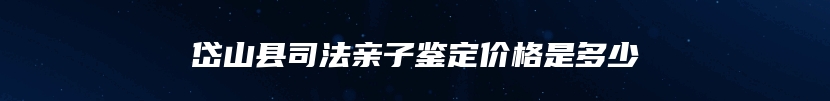 岱山县司法亲子鉴定价格是多少