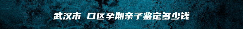 武汉市硚口区孕期亲子鉴定多少钱