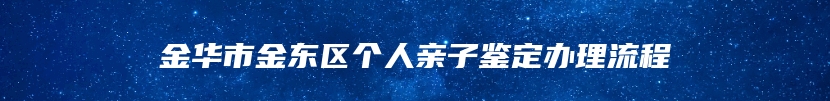 金华市金东区个人亲子鉴定办理流程