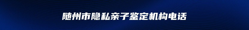 随州市隐私亲子鉴定机构电话