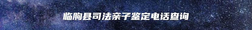 临朐县司法亲子鉴定电话查询