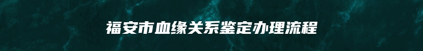 福安市血缘关系鉴定办理流程