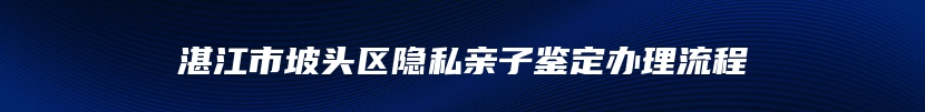 湛江市坡头区隐私亲子鉴定办理流程