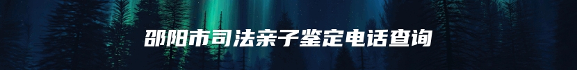 邵阳市司法亲子鉴定电话查询