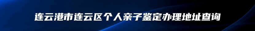 连云港市连云区个人亲子鉴定办理地址查询