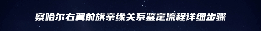 察哈尔右翼前旗亲缘关系鉴定流程详细步骤