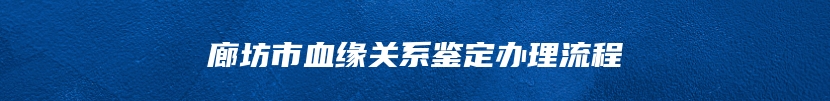 廊坊市血缘关系鉴定办理流程