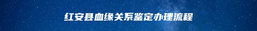 红安县血缘关系鉴定办理流程