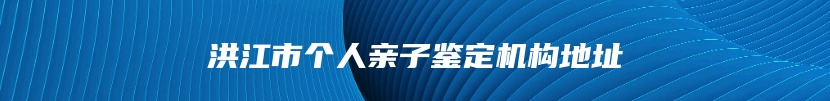 洪江市个人亲子鉴定机构地址