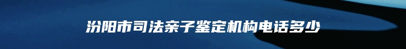 汾阳市司法亲子鉴定机构电话多少