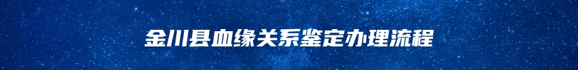 金川县血缘关系鉴定办理流程