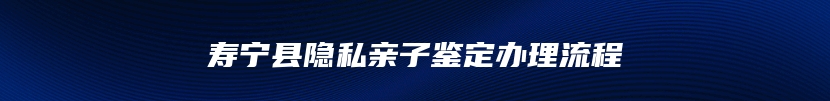 寿宁县隐私亲子鉴定办理流程